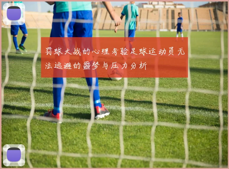 罚球大战的心理考验足球运动员无法逃避的噩梦与压力分析