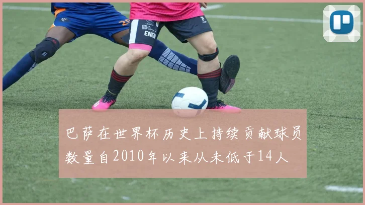 巴萨在世界杯历史上持续贡献球员数量自2010年以来从未低于14人