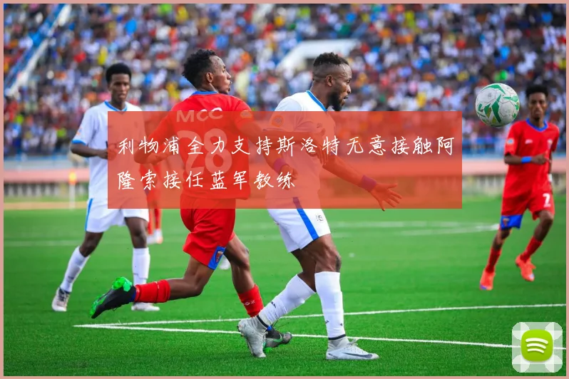 利物浦全力支持斯洛特无意接触阿隆索接任蓝军教练