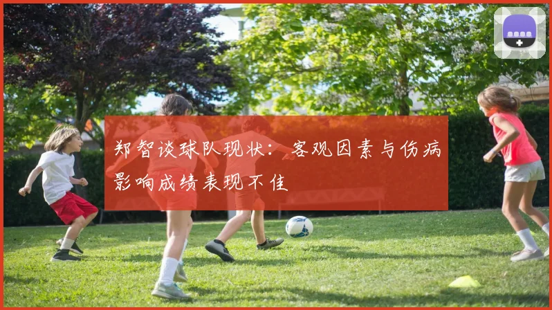 郑智谈球队现状：客观因素与伤病影响成绩表现不佳
