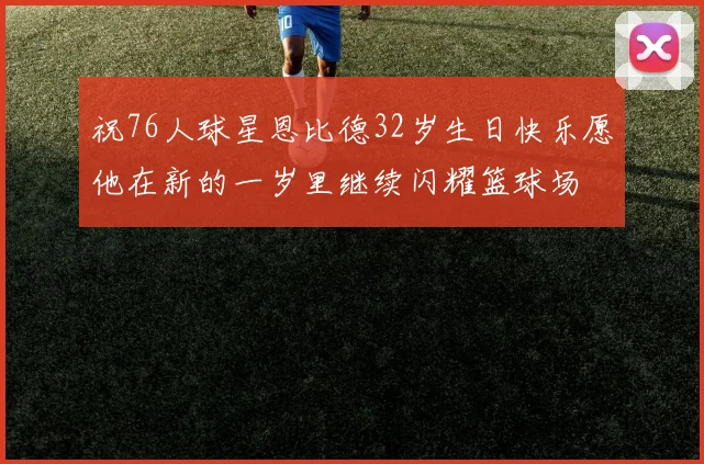 祝76人球星恩比德32岁生日快乐愿他在新的一岁里继续闪耀篮球场